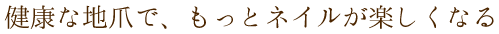 健康な地爪で、もっとネイルが楽しくなる